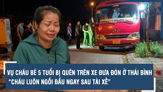 Vụ cháu bé 5 tuổi bị quên trên xe đưa đón ở Thái Bình: “Cháu luôn ngồi đầu ngay sau tài xế”