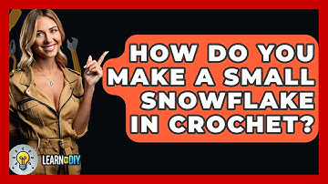 How Do You Make A Small Snowflake In Crochet? - LearnToDIY360.com