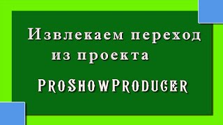 Извлекаем переход из проекта |ProShowProducer//16+