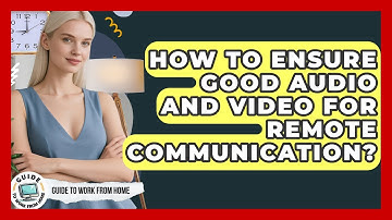 How To Ensure Good Audio And Video For Remote Communication? - Guide To Work From Home