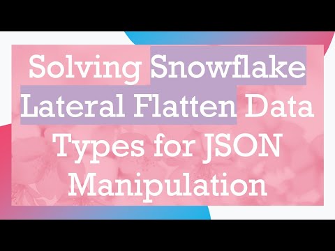 Solving Snowflake Lateral Flatten Data Types for JSON Manipulation