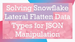 Solving Snowflake Lateral Flatten Data Types for JSON Manipulation