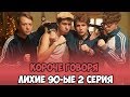 КОРОЧЕ ГОВОРЯ, ЛИХИЕ 90-ЫЕ 2 СЕРИЯ