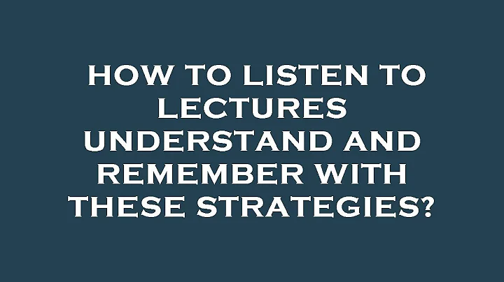 How to listen to lectures understand and remember with these strategies?