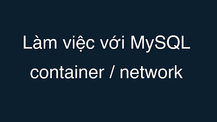 05-Làm việc với MySQL container , tạo Docker network kết nối nhiều Container