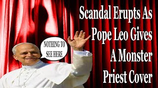 Scandal Erupts As Pope Leo Gives A Monster Priest Cover