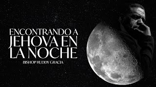 ENCONTRANDO A JEHOVÁ EN LA NOCHE| PASTOR RUDDY GRACIA