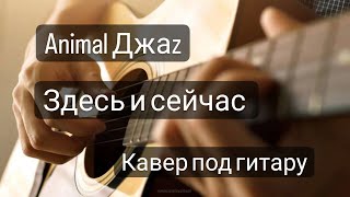 Animal Джаz - Здесь и сейчас (кавер под гитару by Makson)