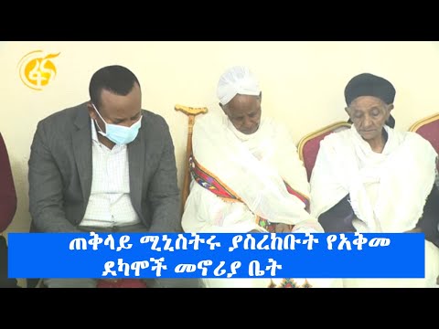 ጠቅላይ ሚኒስትሩ ያስረከቡት የአቅመ ደካሞች መኖሪያ ቤት