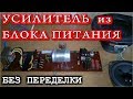 УСИЛИТЕЛЬ из БЛОКА ПИТАНИЯ  БЕЗ ПЕРЕДЕЛКИ