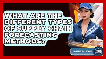 What Are The Different Types Of Supply Chain Forecasting Methods? - Smart Logistics Network