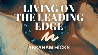 Living On The Leading Edge | Abraham Hicks | LOA (Law of Attraction)