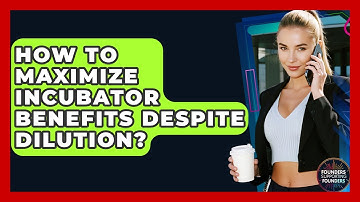 How To Maximize Incubator Benefits Despite Dilution? - Founders Supporting Founders