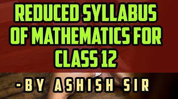 Reduced syllabus of ISC MATHEMATICS (class 12)     academic year 2021-22.        -by Ashish Sir