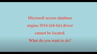 Microsoft access database engine 2016 (64-bit) driver cannot be located. What do you want to do?