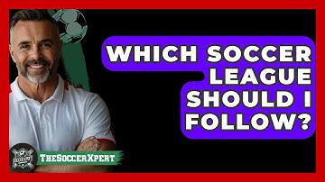 Which Soccer League Should I Follow? - The Sport Xpert