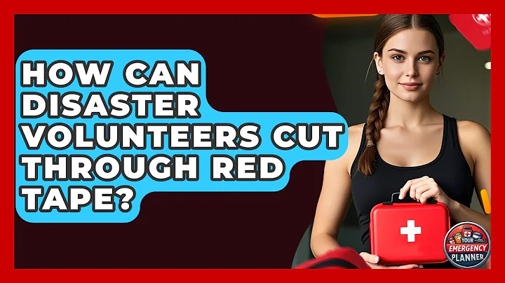 How Can Disaster Volunteers Cut Through Red Tape? - Your Emergency Planner