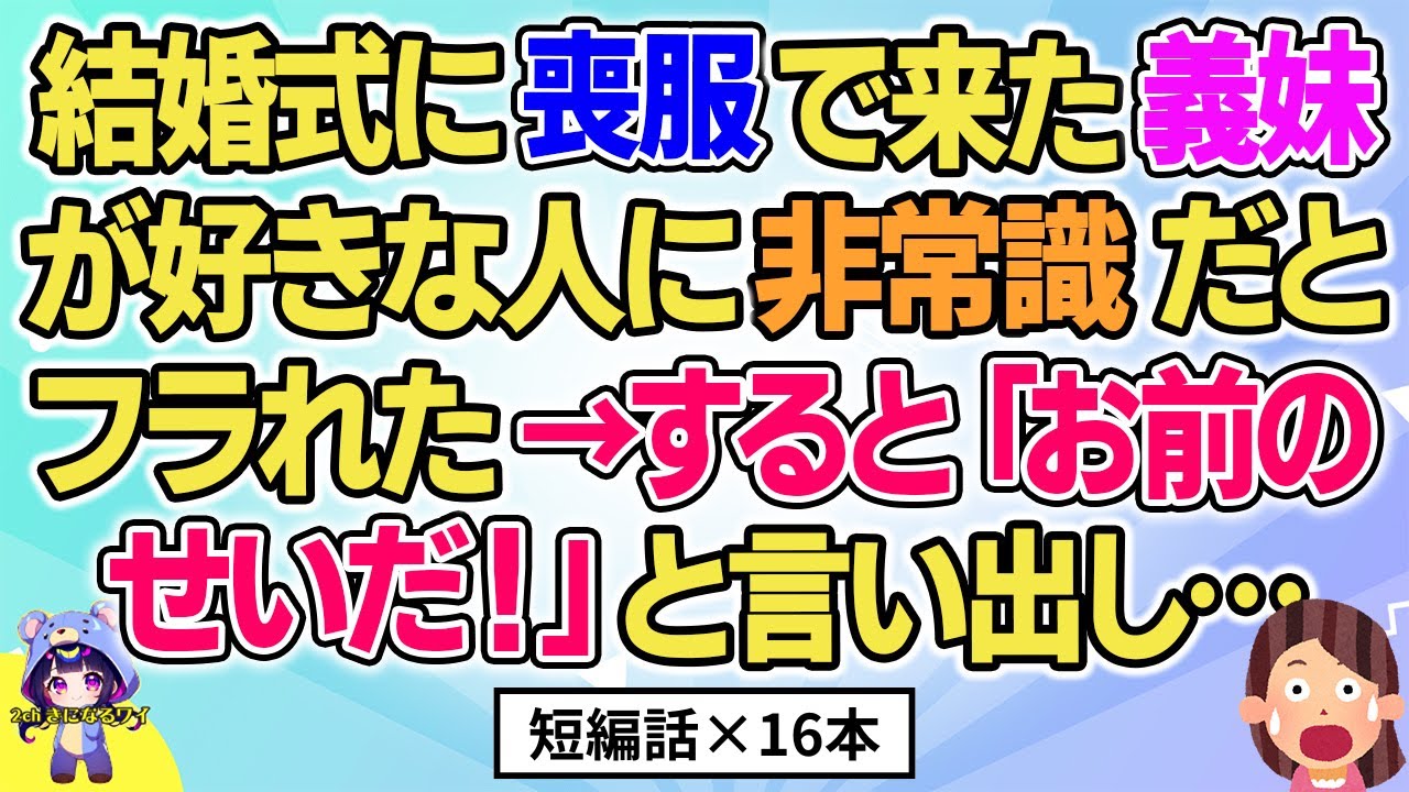 【2ch】【短編16本】結婚式に喪服で来た義妹が好きな人に非常識だとフラれた→すると「お前のせいだ！」と言い出し…【総集編】【2ch面白いスレ 5ch ひまつぶし 作業用】