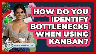 How Do You Identify Bottlenecks When Using Kanban? - The Time Management Pro