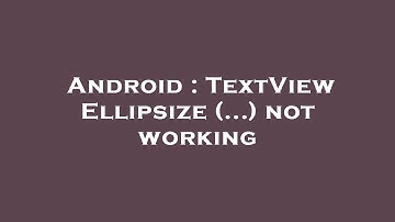 Android : TextView Ellipsize (...) not working