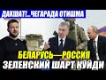 ШОШИЛИНЧ ХАБАР!....ЧЕГАРАДА ОТИШМА------ЗЕЛЕНСКИЙ ШАРТ ҚЎЙДИ___БЕЛАРУСЬ—РОССИЯ.