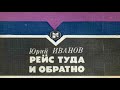 Юрий Иванов. Рейс туда и обратно 1