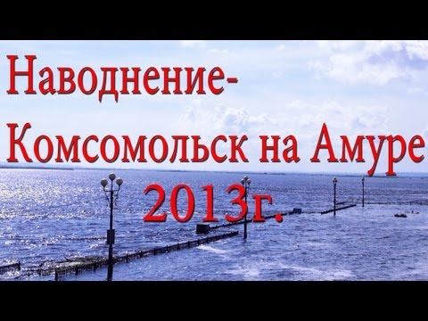 Как это было! Наводнение.Комсомольск на Амуре 2013.