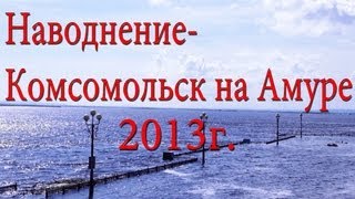 Как это было! Наводнение.Комсомольск на Амуре 2013.