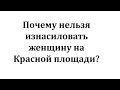 Почему нельзя изнасиловать женщину на Красной площади?