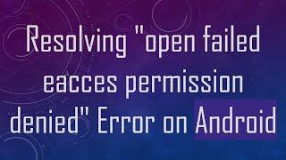 Resolving "open failed eacces permission denied" Error on Android