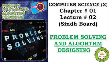 Computer (X) - Chap # 01 - Lect # 02 - PROBLEM SOLVING AND ALGORITHM DESIGNING - Sindh Board