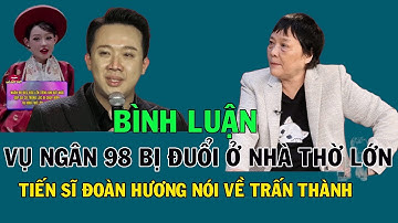 Bình Luận Về Tiến Sĩ Đoàn Hương Nói Về Trấn Thành. Vụ Ngân 98 Bị Đuổi Khỏi Nhà Thờ Lớn