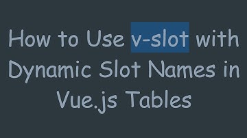 How to Use v-slot with Dynamic Slot Names in Vue.js Tables
