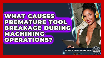 What Causes Premature Tool Breakage During Machining Operations? - Mechanical Engineering Explained