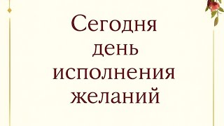 картинка: Сегодня день исполнения желаний. 
