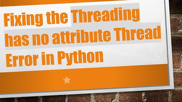 Fixing the Threading has no attribute Thread Error in Python