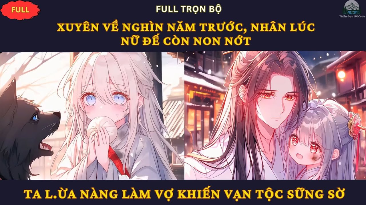 Full| Xuyên Về Nghìn Năm Trước, Nhân Lúc Nữ Đế Còn Non Nớt Ta L.ừa Nàng Làm Vợ Khiến Vạn Tộc Sững Sờ