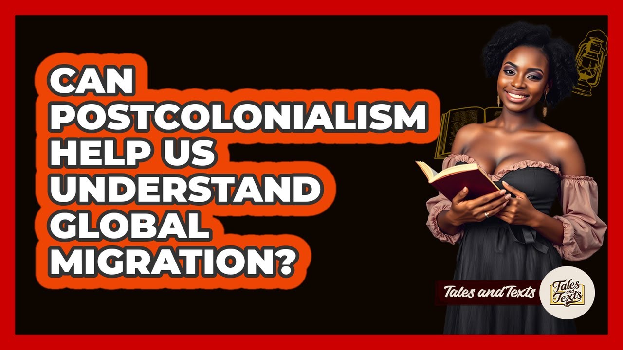 Can Postcolonialism Help Us Understand Global Migration? - Tales And Texts