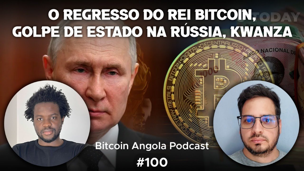 O Regresso do Rei Bitcoin, Golpe de Estado na Rússia, Kwanza | Bitcoin  Angola Podcast – Episódio 100