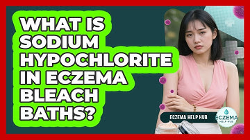 What Is Sodium Hypochlorite In Eczema Bleach Baths? - Eczema Help Hub