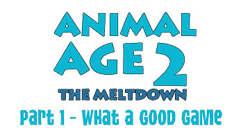 "Animal Age 2: The Meltdown" Part 1 - What a Good Game