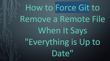 How to Force Git to Remove a Remote File When It Says "Everything is Up to Date"