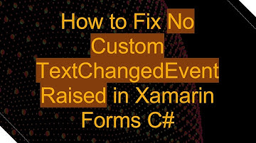 How to Fix No Custom TextChangedEvent Raised in Xamarin Forms C#