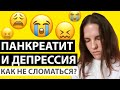 ДЕПРЕССИЯ ПРИ ПАНКРЕАТИТЕ. СТРАХИ. КАК НЕ СЛОМАТЬСЯ? ГДЕ ВЗЯТЬ СИЛЫ ДЛЯ БОРЬБЫ?