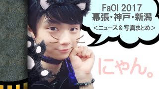 羽生結弦【MAD】FaOI 2017 幕張/神戸/新潟 ニュース＆写真まとめ  yuzuru hanyu FaOI 2017 news &amp; photos