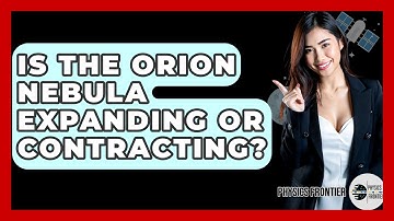 Is The Orion Nebula Expanding Or Contracting? - Physics Frontier