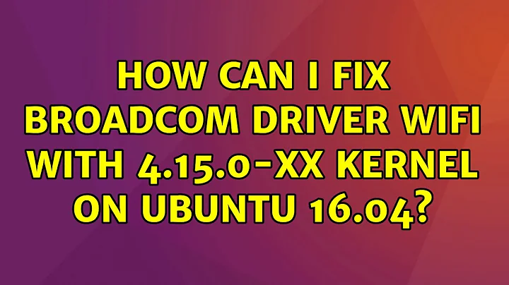 Ubuntu: How can I fix Broadcom driver Wifi with 4.15.0-xx kernel on Ubuntu 16.04? (2 Solutions!!)