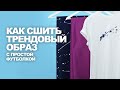 КАК СШИТЬ ТРЕНДОВЫЙ ОБРАЗ С ПРОСТОЙ ФУТБОЛКОЙ ☝ гардероб своими руками  ➤ идеи магазина ТКАНИ.expert