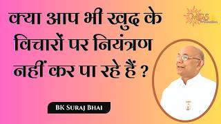 क्या आप भी खुद के विचारों पर नियंत्रण नहीं कर पा रहे हैं ? - #bksurajbhai