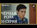 Чёрная роза 53 серия (Русский субтитр)